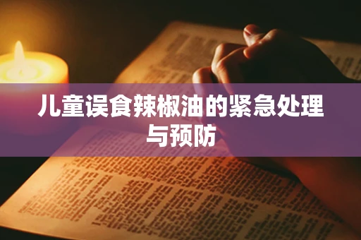儿童误食辣椒油的紧急处理与预防