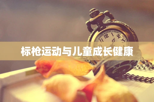 标枪运动与儿童成长健康