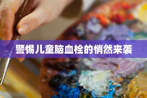 警惕儿童脑血栓的悄然来袭