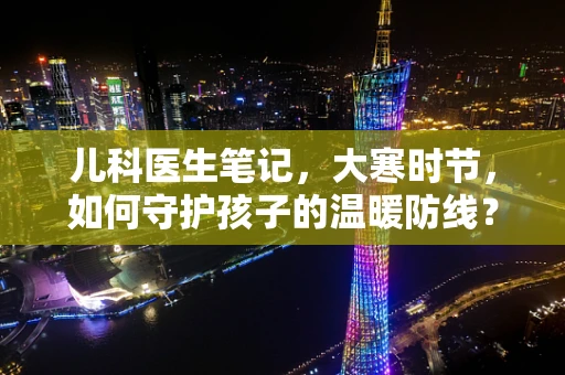儿科医生笔记，大寒时节，如何守护孩子的温暖防线？