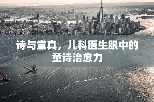 诗与童真，儿科医生眼中的童诗治愈力