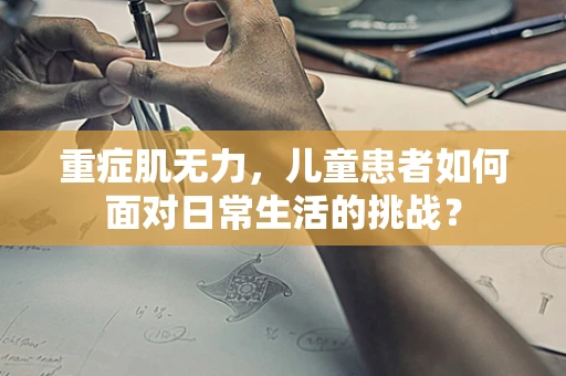 重症肌无力，儿童患者如何面对日常生活的挑战？