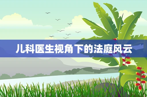 儿科医生视角下的法庭风云