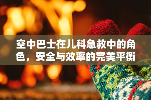 空中巴士在儿科急救中的角色，安全与效率的完美平衡？