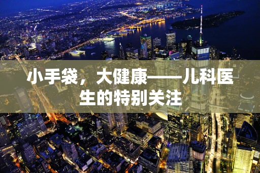 小手袋，大健康——儿科医生的特别关注