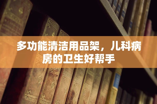 多功能清洁用品架，儿科病房的卫生好帮手