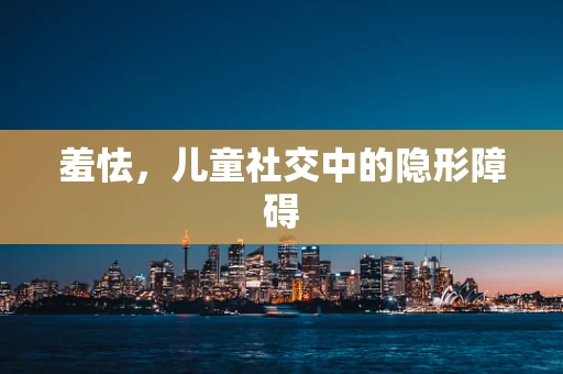 羞怯，儿童社交中的隐形障碍