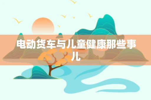 电动货车与儿童健康那些事儿