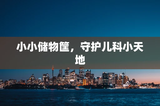 小小储物筐，守护儿科小天地