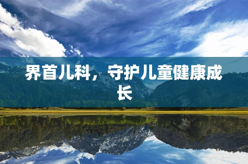界首儿科，守护儿童健康成长