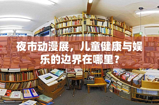 夜市动漫展，儿童健康与娱乐的边界在哪里？