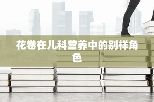 花卷在儿科营养中的别样角色