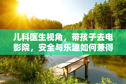 儿科医生视角，带孩子去电影院，安全与乐趣如何兼得？