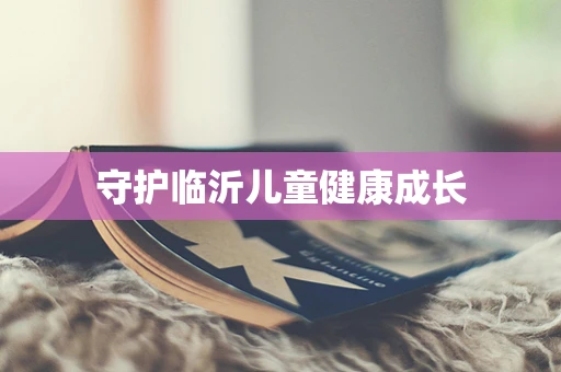 守护临沂儿童健康成长