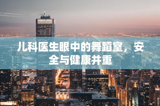 儿科医生眼中的舞蹈室，安全与健康并重