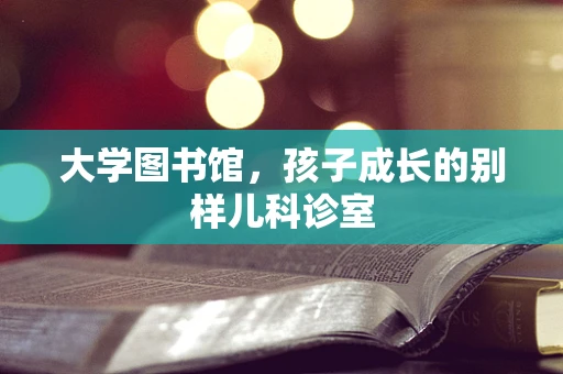 大学图书馆，孩子成长的别样儿科诊室