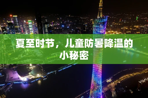 夏至时节，儿童防暑降温的小秘密