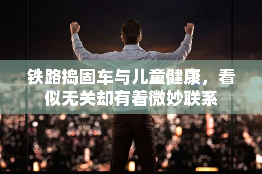 铁路捣固车与儿童健康，看似无关却有着微妙联系