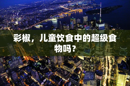 彩椒，儿童饮食中的超级食物吗？