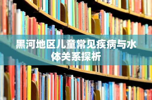 黑河地区儿童常见疾病与水体关系探析