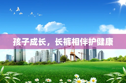 孩子成长，长裤相伴护健康