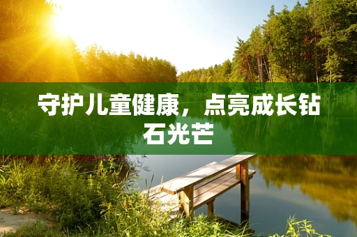 守护儿童健康，点亮成长钻石光芒