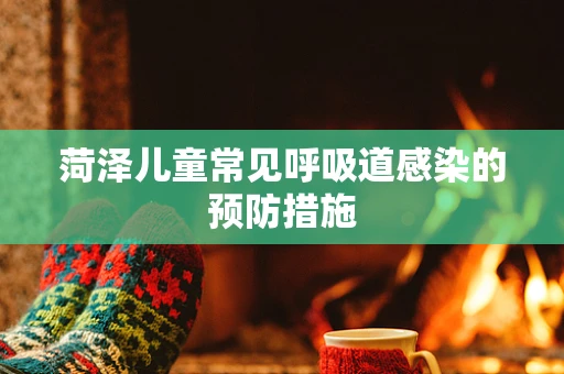 菏泽儿童常见呼吸道感染的预防措施