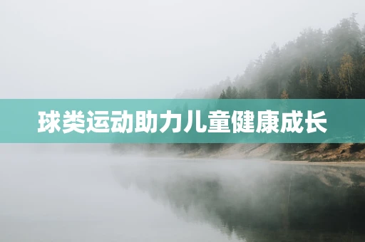 球类运动助力儿童健康成长