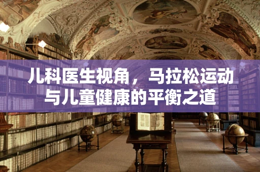 儿科医生视角，马拉松运动与儿童健康的平衡之道