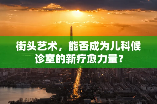 街头艺术，能否成为儿科候诊室的新疗愈力量？