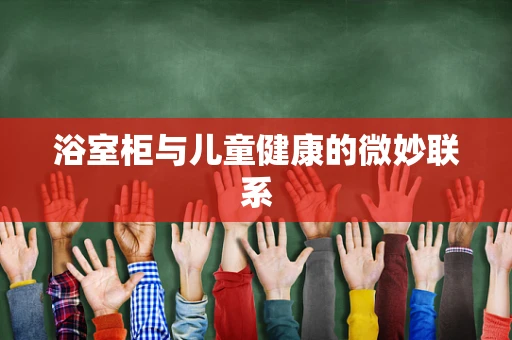 浴室柜与儿童健康的微妙联系