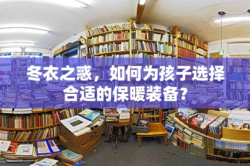 冬衣之惑，如何为孩子选择合适的保暖装备？
