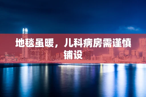 地毯虽暖，儿科病房需谨慎铺设