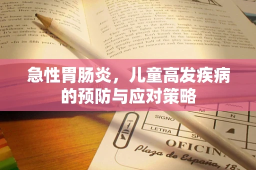 急性胃肠炎，儿童高发疾病的预防与应对策略
