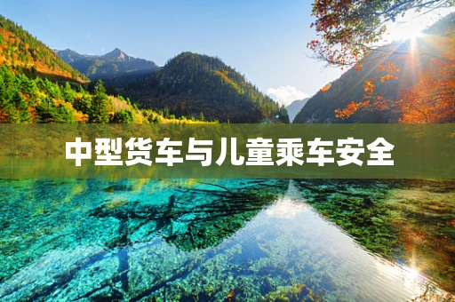 中型货车与儿童乘车安全