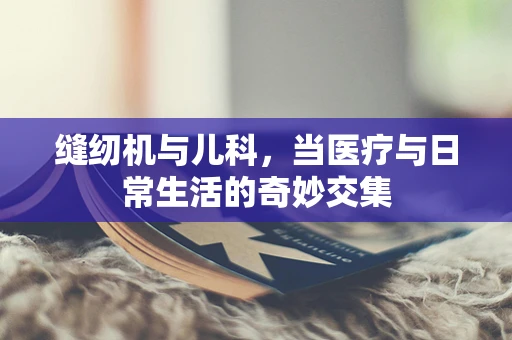 缝纫机与儿科，当医疗与日常生活的奇妙交集