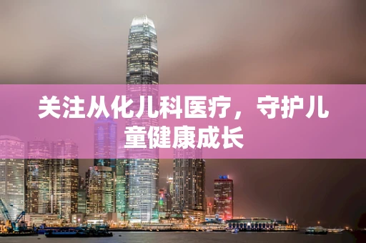 关注从化儿科医疗，守护儿童健康成长