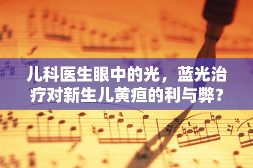 儿科医生眼中的光，蓝光治疗对新生儿黄疸的利与弊？