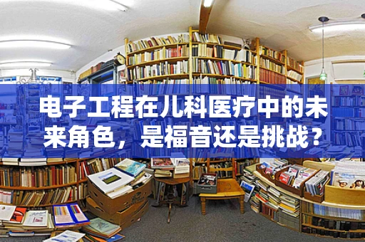 电子工程在儿科医疗中的未来角色，是福音还是挑战？