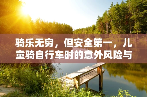 骑乐无穷，但安全第一，儿童骑自行车时的意外风险与预防措施