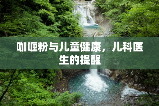 咖喱粉与儿童健康，儿科医生的提醒
