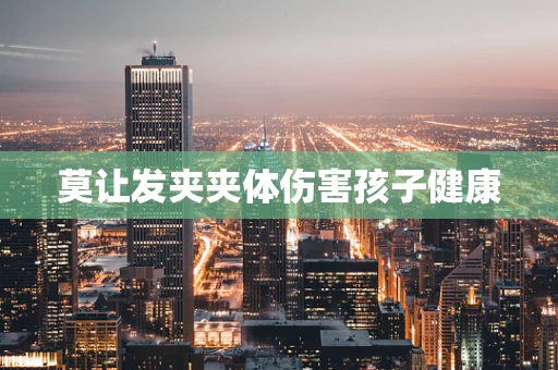 莫让发夹夹体伤害孩子健康