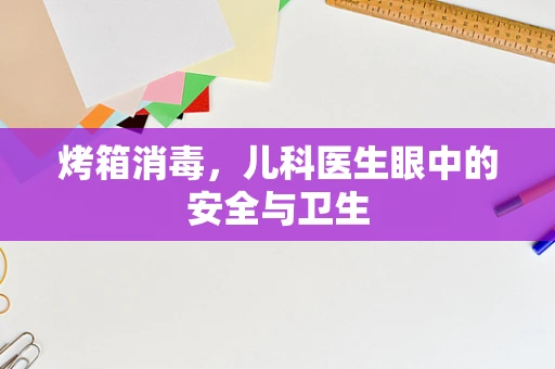 烤箱消毒，儿科医生眼中的安全与卫生