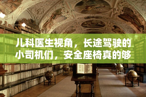 儿科医生视角，长途驾驶的小司机们，安全座椅真的够安全吗？