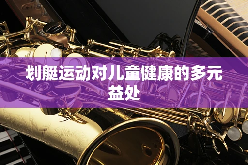 划艇运动对儿童健康的多元益处