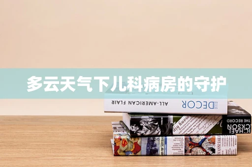 多云天气下儿科病房的守护