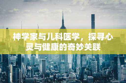 神学家与儿科医学，探寻心灵与健康的奇妙关联