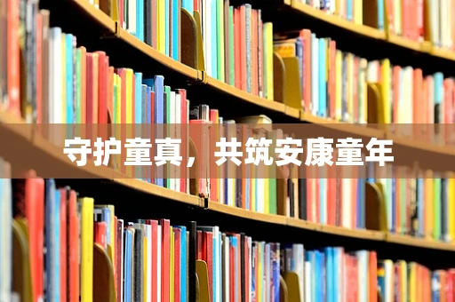 守护童真，共筑安康童年