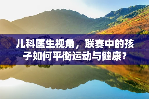 儿科医生视角，联赛中的孩子如何平衡运动与健康？
