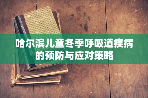 哈尔滨儿童冬季呼吸道疾病的预防与应对策略